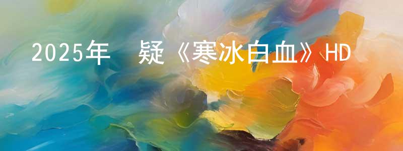 曾敏兒的網絡影視資源,2025年懸疑《寒冰白血》HD國語中字迅雷下載_深夜電影